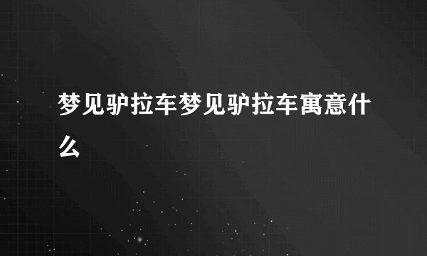 梦见驴拉车梦见驴拉车寓意什么