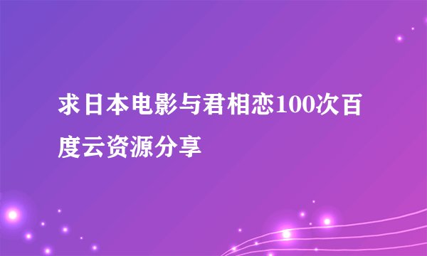 求日本电影与君相恋100次百度云资源分享