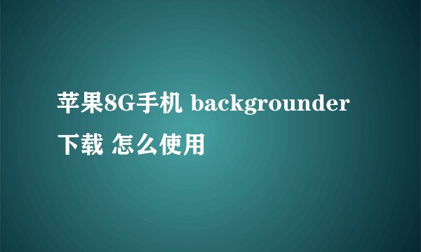 苹果8G手机 backgrounder下载 怎么使用