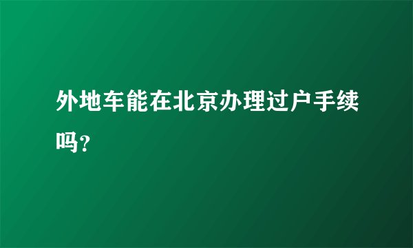 外地车能在北京办理过户手续吗？