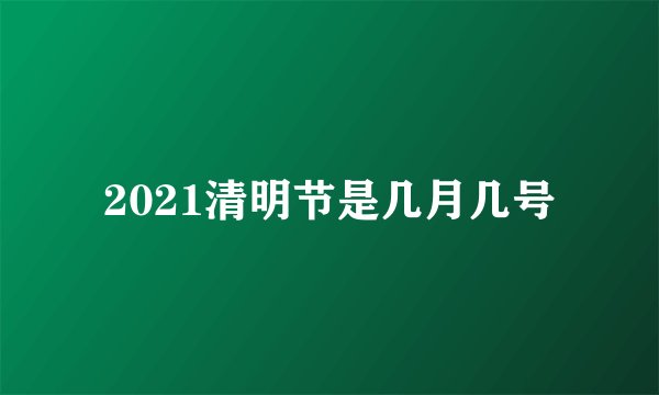 2021清明节是几月几号
