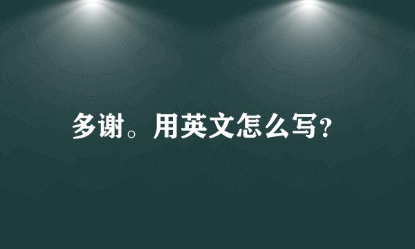 多谢。用英文怎么写？