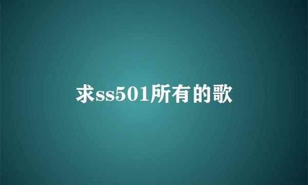 求ss501所有的歌