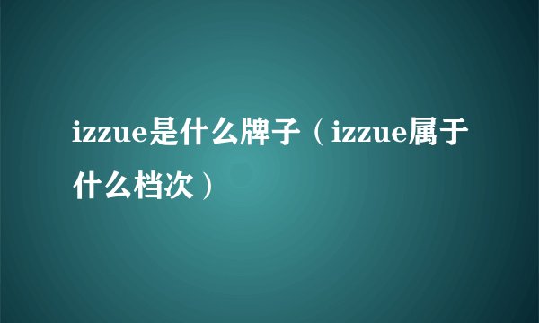 izzue是什么牌子（izzue属于什么档次）
