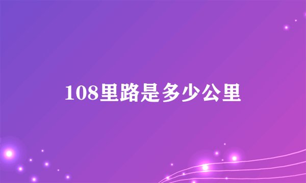 108里路是多少公里