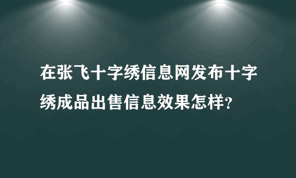 在张飞十字绣信息网发布十字绣成品出售信息效果怎样？