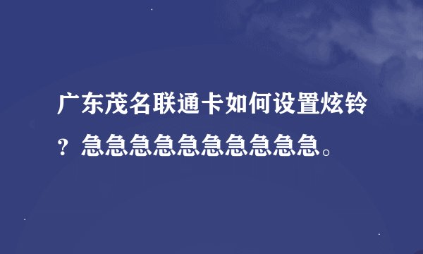 广东茂名联通卡如何设置炫铃？急急急急急急急急急急。
