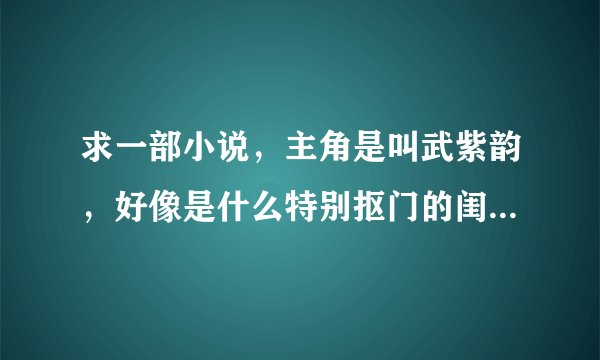 求一部小说，主角是叫武紫韵，好像是什么特别抠门的闺蜜什么的，总之介绍这个人相当的抠门，谁有完整版的