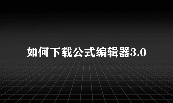 如何下载公式编辑器3.0