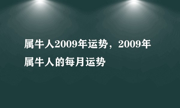 属牛人2009年运势，2009年属牛人的每月运势