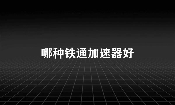 哪种铁通加速器好