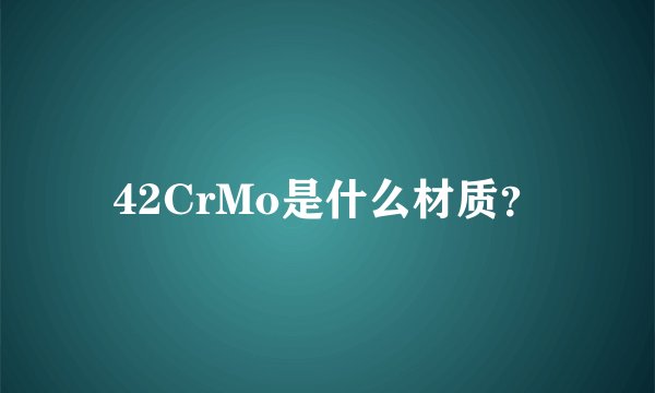 42CrMo是什么材质？