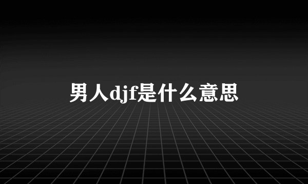 男人djf是什么意思