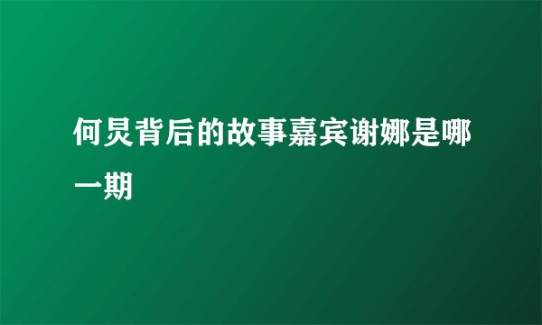何炅背后的故事嘉宾谢娜是哪一期