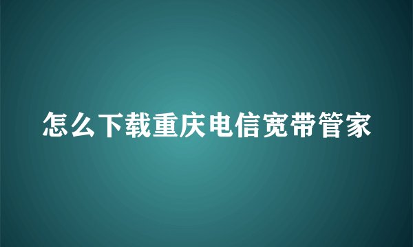 怎么下载重庆电信宽带管家