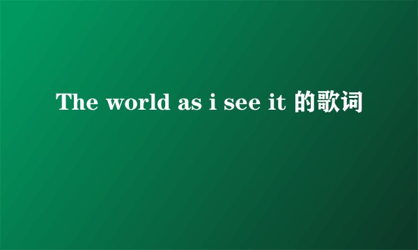 The world as i see it 的歌词