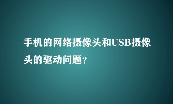 手机的网络摄像头和USB摄像头的驱动问题？