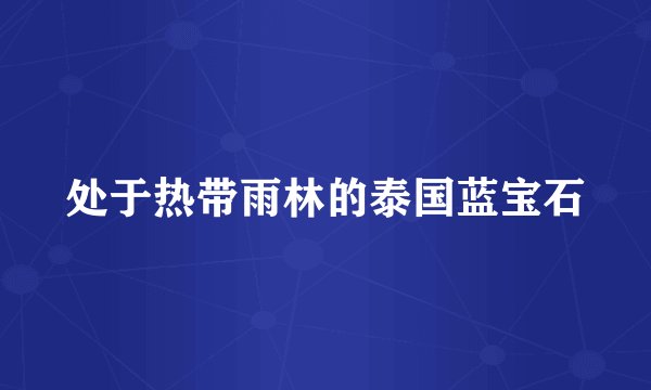 处于热带雨林的泰国蓝宝石