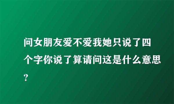 问女朋友爱不爱我她只说了四个字你说了算请问这是什么意思？