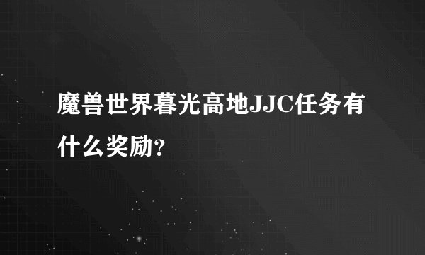 魔兽世界暮光高地JJC任务有什么奖励？