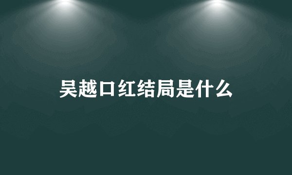 吴越口红结局是什么