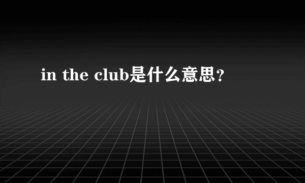in the club是什么意思？