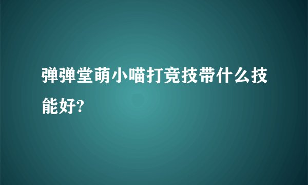 弹弹堂萌小喵打竞技带什么技能好?