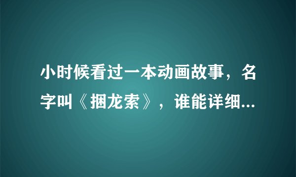 小时候看过一本动画故事，名字叫《捆龙索》，谁能详细的讲讲这个古典神话故事？