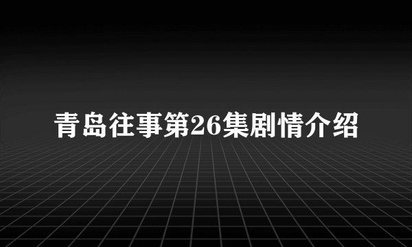 青岛往事第26集剧情介绍