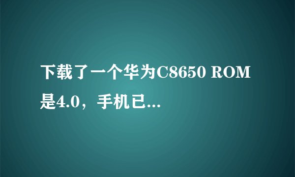 下载了一个华为C8650 ROM 是4.0，手机已刷过，不知道怎么装，求教程