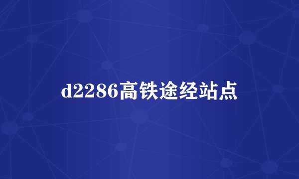d2286高铁途经站点