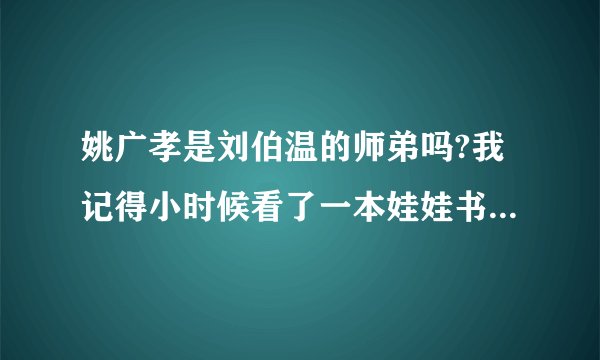 姚广孝是刘伯温的师弟吗?我记得小时候看了一本娃娃书叫《姚广孝擒龙》，好像就是说姚广孝是刘伯温师弟。