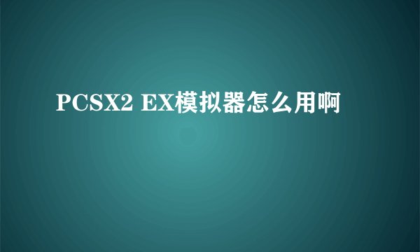 PCSX2 EX模拟器怎么用啊