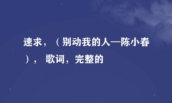 速求，（别动我的人—陈小春）， 歌词，完整的