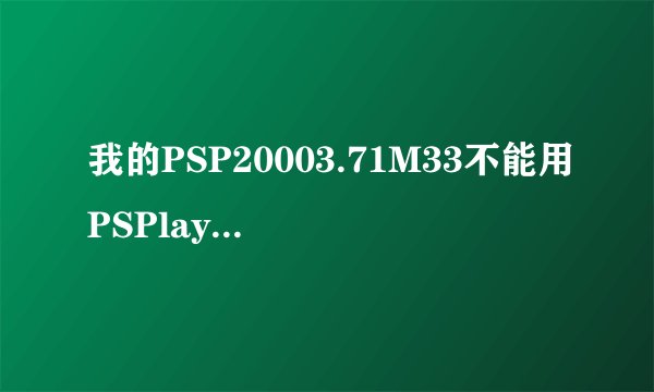 我的PSP20003.71M33不能用PSPlayerMT