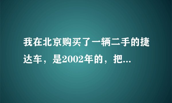 我在北京购买了一辆二手的捷达车，是2002年的，把户过到绵阳，怎么过户？在绵阳上户需要哪些手续？急急