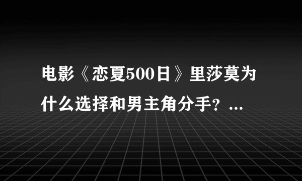 电影《恋夏500日》里莎莫为什么选择和男主角分手？拜托各位大神