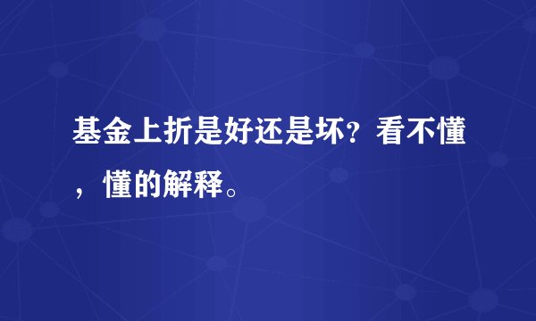 基金上折是好还是坏？看不懂，懂的解释。
