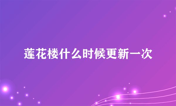 莲花楼什么时候更新一次
