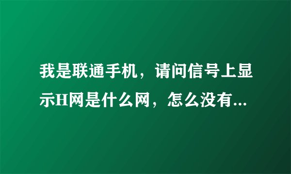 我是联通手机，请问信号上显示H网是什么网，怎么没有4G了？