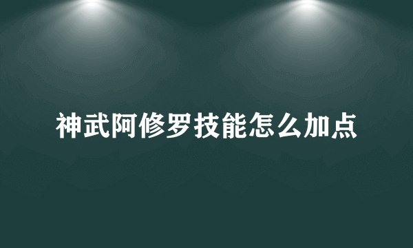 神武阿修罗技能怎么加点