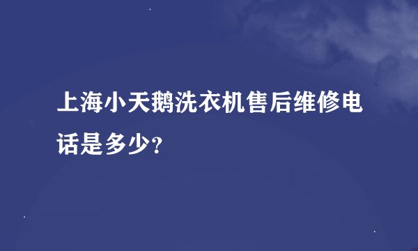 上海小天鹅洗衣机售后维修电话是多少？