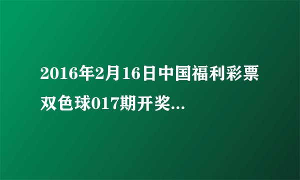 2016年2月16日中国福利彩票双色球017期开奖结果揭晓了吗？