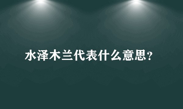 水泽木兰代表什么意思？