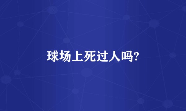 球场上死过人吗?