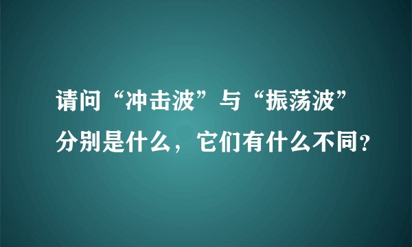 请问“冲击波”与“振荡波”分别是什么，它们有什么不同？