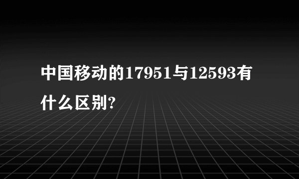 中国移动的17951与12593有什么区别?