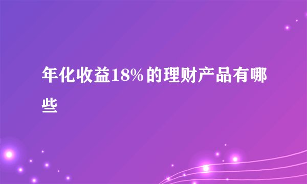 年化收益18%的理财产品有哪些