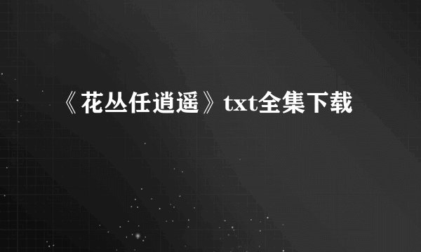 《花丛任逍遥》txt全集下载