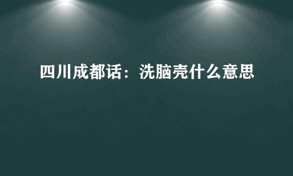 四川成都话：洗脑壳什么意思